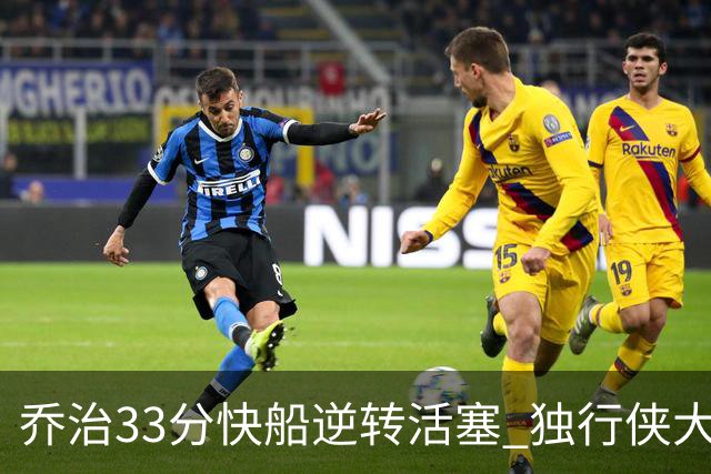 乔治33分快船逆转活塞 独行侠大胜雷霆4连胜